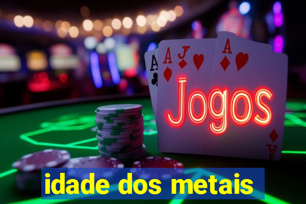 idade dos metais